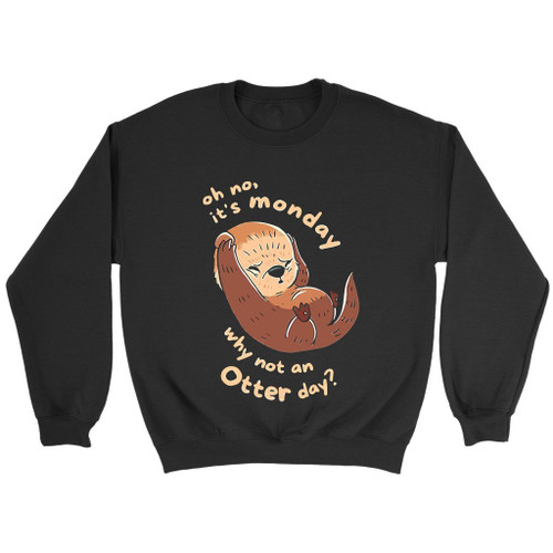 Oh No Its Monday Why Not An Otter Day Sweatshirt