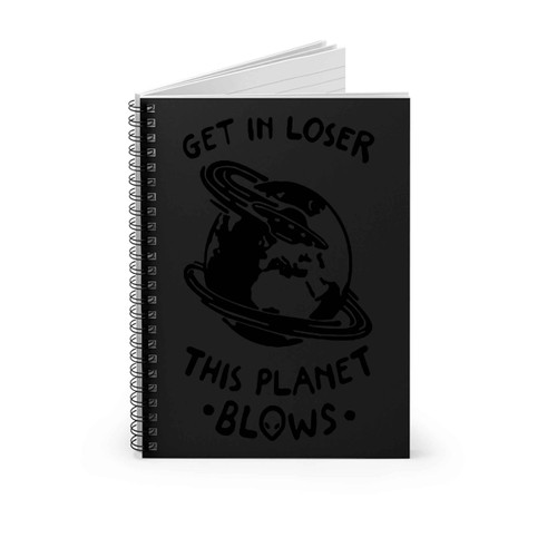 Get In Loser This Planet Blows Spiral Notebook