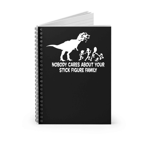 Dino No Body Cares About Your Stick Figure Family Spiral Notebook