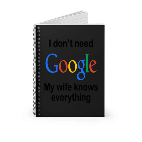 I Dont Need Google My Wife Knows Everything Spiral Notebook