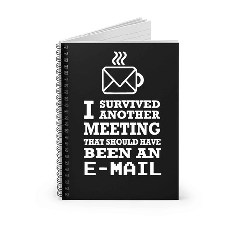 I Survived Another Meeting That Should Have Been An Email Spiral Notebook