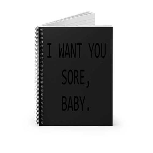 I Want You Sore Baby Spiral Notebook