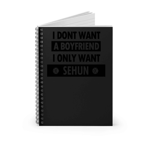Sehun I Dont Want A Boyfriend I Only Want Spiral Notebook