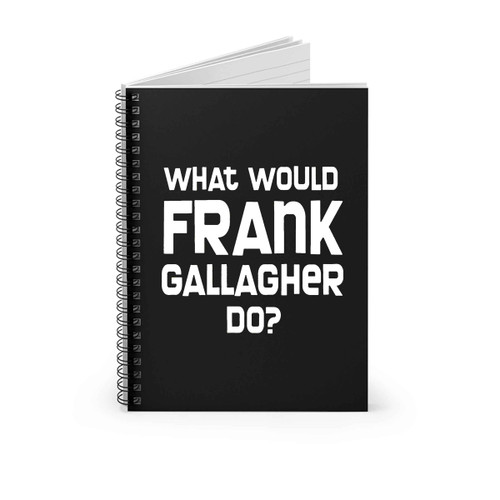 What Would Frank Gallagher Do Spiral Notebook