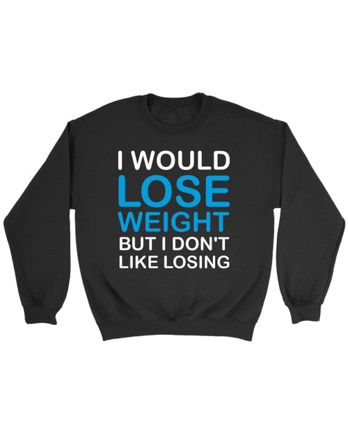 I Would Lose Weight But I Hate Losing Sweatshirt