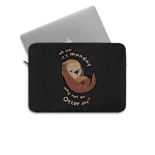 Oh No Its Monday Why Not An Otter Day Laptop Sleeve