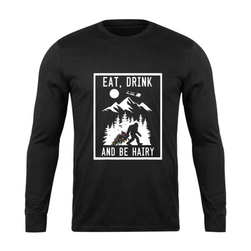 Bigfoot Sasquatch Eat Drink And Be Hairy Long Sleeve T-Shirt Tee