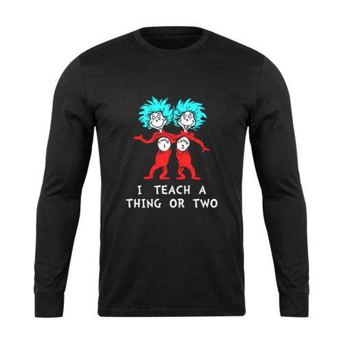 I Teach A Thing Or Two Long Sleeve T-Shirt Tee I Teach A Thing Or Two Long Sleeve T-Shirt Tee