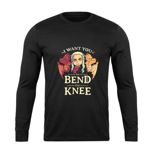 I Want You To Bend The Knee Game Of Thrones Long Sleeve T-Shirt Tee