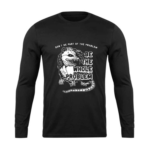 Possum Dont Be Part Of The Problem Be The Entire Problem Long Sleeve T-Shirt Tee