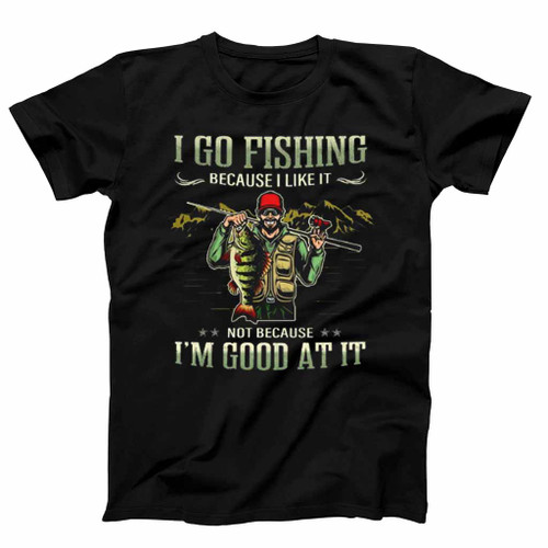I Go Fishing Because I Like It Not Because Im Good At It Mens T-Shirt Tee