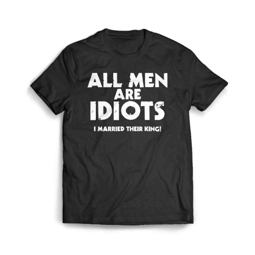 All Men Are Idiots I Married King Men's T-Shirt