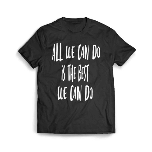 All We Can Do Is The Best We Can Do Men's T-Shirt
