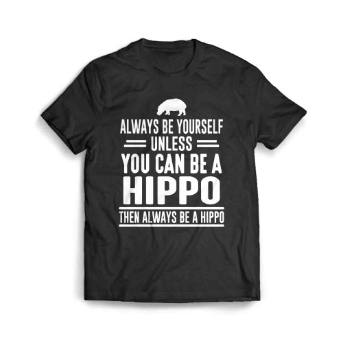 Always Be Yourself Unless You Can Be A Hippo Men's T-Shirt
