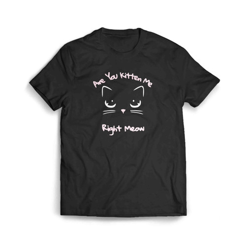 Are-You-Kitten-Me-Right-Meow-23 Men's T-Shirt