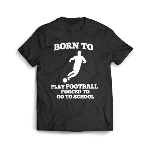 Born To Play Football Forced To Go To School Men's T-Shirt