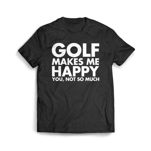 Golf Makes Me Happy You Not So Much Men's T-Shirt