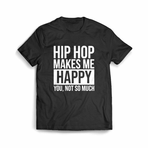 Hip Hop Makes Me Happy You Not So Much Men's T-Shirt
