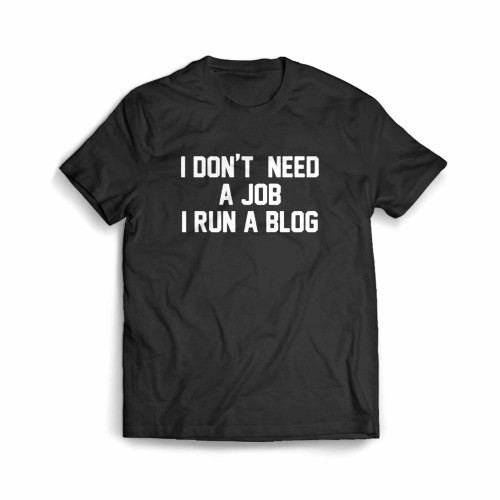 I Don'T Need A Job I Run A Blog Funny Blogger Men's T-Shirt