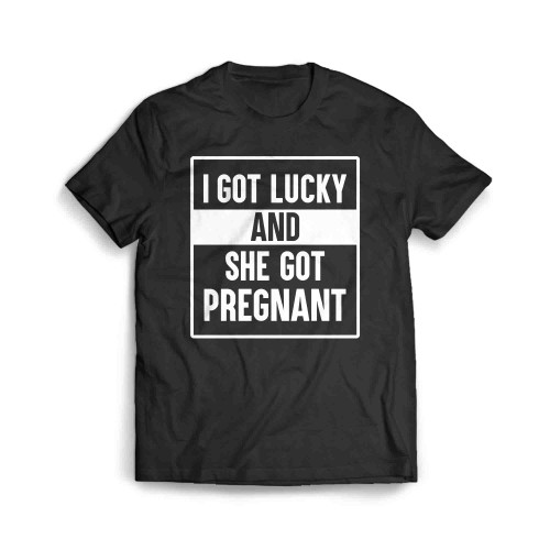 I Got Lucky And She Got Pregnant Men's T-Shirt
