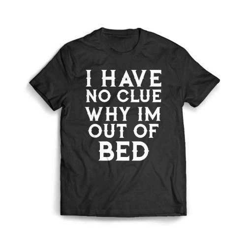 I Have No Clue Why Im Out Of Bed Men's T-Shirt