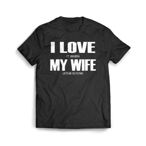 I Love It When My Wife Lets Me Go Flying Men's T-Shirt