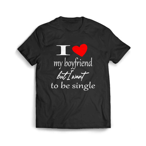 I Love My Boyfriend But I Want To Be Single Men's T-Shirt