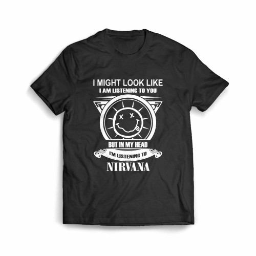 I Might Look Like I Am Listrning To You Listening To Nirva Men's T-Shirt I Might Look Like I Am Listrning To You Listening To Nirva Men's T-Shirt