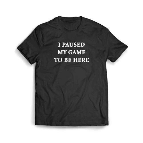 I Paused My Game To Be Here Gamer Men's T-Shirt