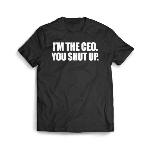 Im The Ceo You Shut Up Men's T-Shirt