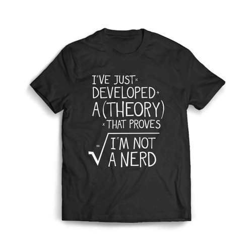 Ive Just Developed A Theory That Proves Im Not A Nerd Men's T-Shirt