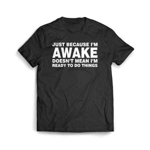 Just Because Im Awake Doesnt Mean Im Ready To Do Things Men's T-Shirt