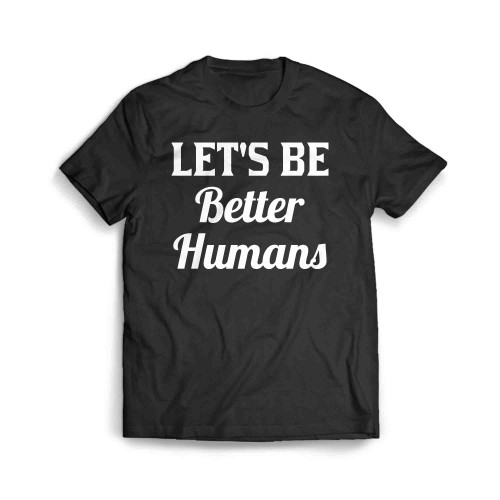 Lets Be Better Humans 001 Men's T-Shirt