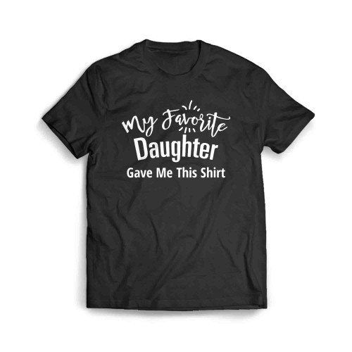 My Favorite Daughter Gave Me This Shirt Men's T-Shirt