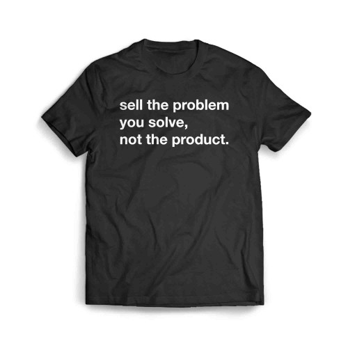 Sell The Problem You Solve Not The Product Men's T-Shirt