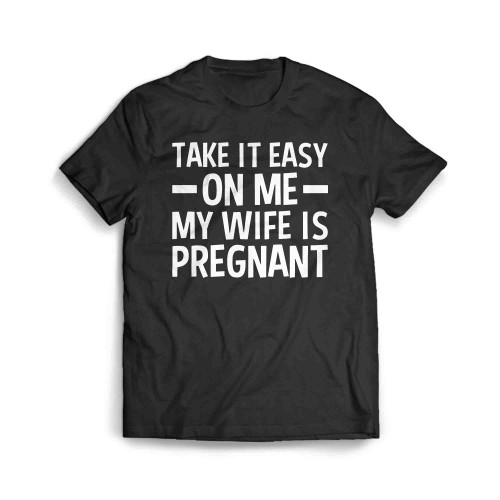 Take It Easy On Me My Wife Is Pregnant Men's T-Shirt