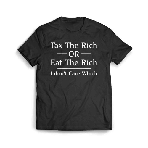 Tax The Rich Eat The Rich I Dont Care Which Men's T-Shirt