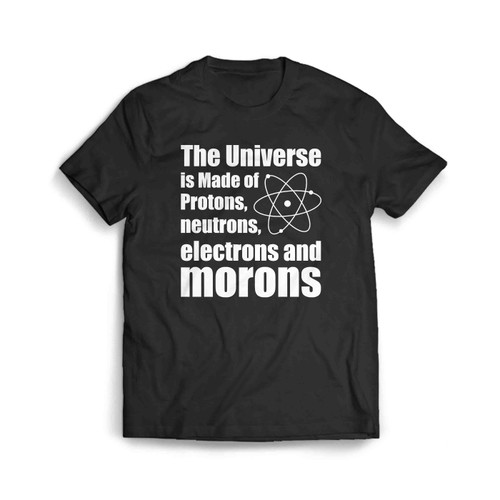 The Universe Is Made Of Protons Neutrons Electrons And Morons Men's T-Shirt