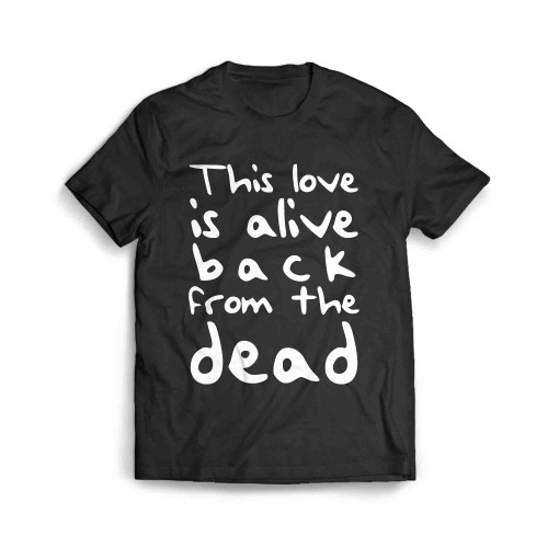 This Love This Love Is Alive Back From The Dead Men's T-Shirt
