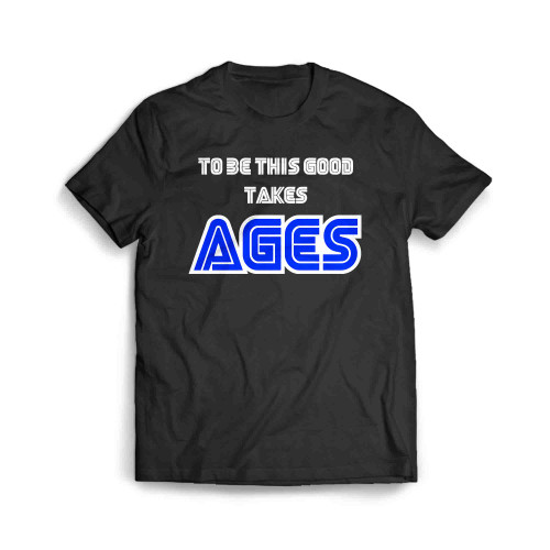 To Be This Good Takes Ages Men's T-Shirt