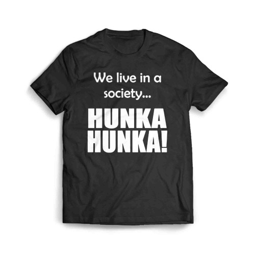 We Live In A Society Hunka Hunka Men's T-Shirt