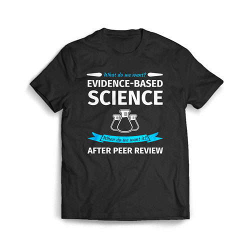 What Do We Want Evidence Based Science Men's T-Shirt
