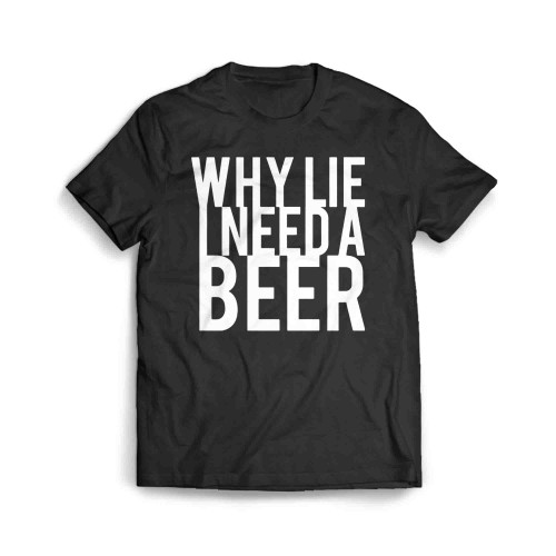 Why Lie I Need A Beer Men's T-Shirt