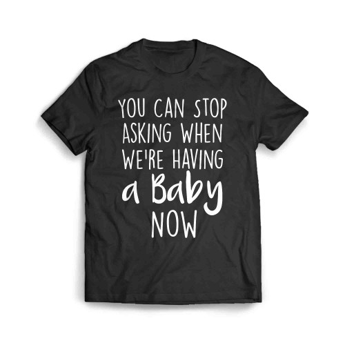 You Can Stop Asking When Were Having A Baby Now Men's T-Shirt
