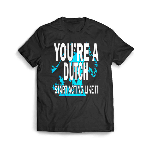 Youre A Dutch Start Acting Like It Men's T-Shirt