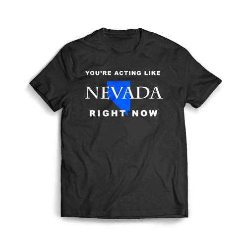 Youre Acting Like Nevada Right Now Men's T-Shirt