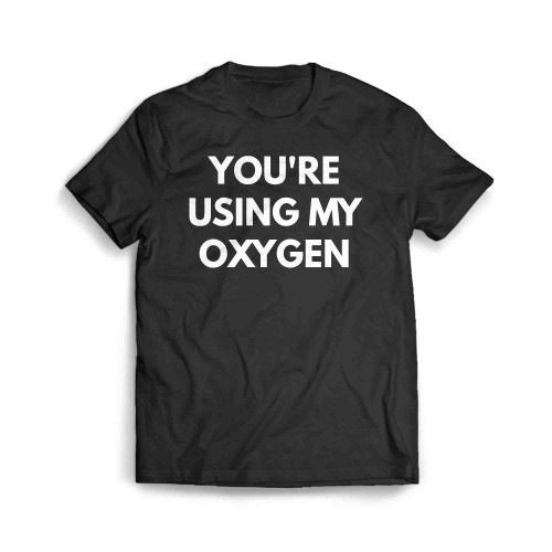 Youre Using My Oxygen 2 Men's T-Shirt