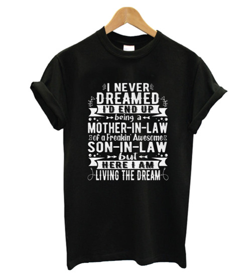 I Never Dreamed I Did End Up Being A Mother In Law Of A Freakin Awesome Son In Law But Here I Am Living The Dream Man's T-Shirt Tee
