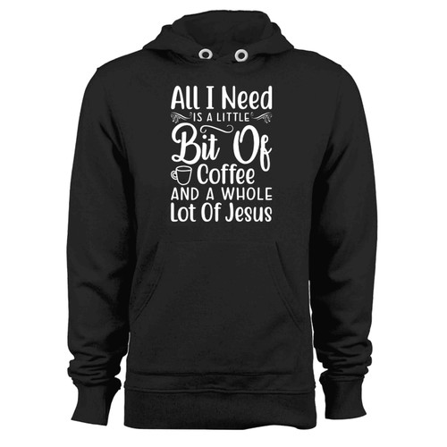 All I Need Is A Little Bit Of Coffe And A Whole Lot Of Jessus Hoodie