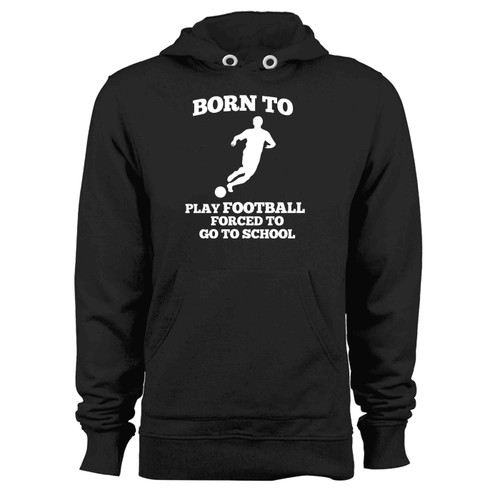 Born To Play Football Forced To Go To School Hoodie